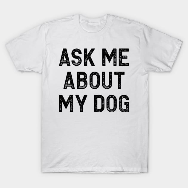 Ask Me About My Dog T-Shirt by colorsplash